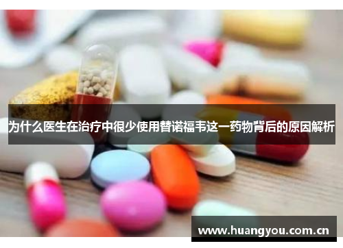 为什么医生在治疗中很少使用替诺福韦这一药物背后的原因解析