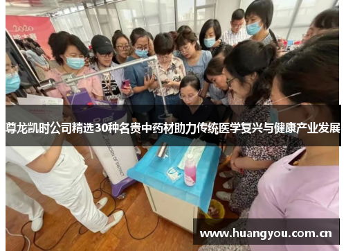 尊龙凯时公司精选30种名贵中药材助力传统医学复兴与健康产业发展 尊龙凯时公司精选30种名贵中药材助力传统医学复兴与健康产业发展