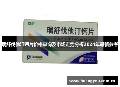瑞舒伐他汀钙片价格查询及市场走势分析2024年最新参考