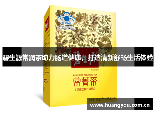 碧生源常润茶助力肠道健康，打造清新舒畅生活体验