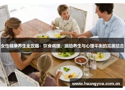 女性健康养生全攻略:饮食调理、运动养生与心理平衡的完美结合 女性健康养生全攻略:饮食调理、运动养生与心理平衡的完美结合