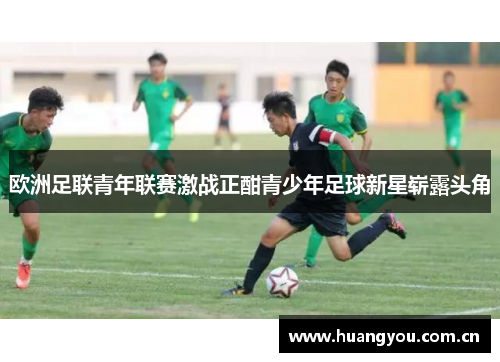 欧洲足联青年联赛激战正酣青少年足球新星崭露头角