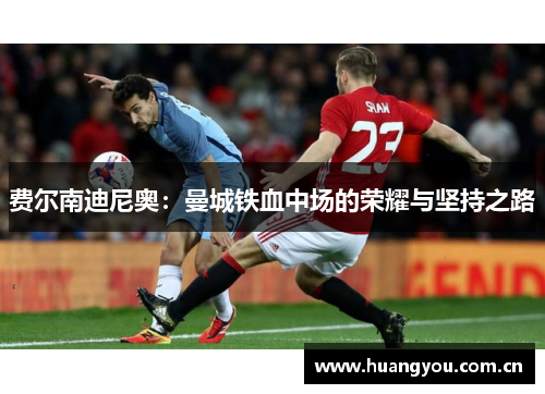 费尔南迪尼奥：曼城铁血中场的荣耀与坚持之路